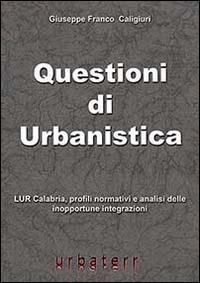 Questioni di urbanistica. LUR Calabria, profili normativi e analisi delle inopportune integrazioni - Giuseppe F. Caligiuri - copertina