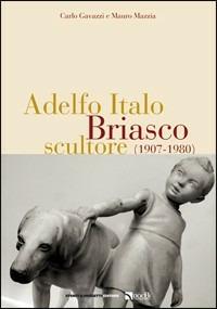 Adelfo Italo Briasco, scultore (1907-1980) - Carlo Gavazzi,Mauro Mazzia - copertina