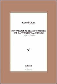 Biografie minime di artisti pistoiesi dal '400 al '600. Note d'archivio - Mario Bruschi - copertina