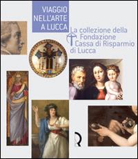 Viaggio nell'arte a Lucca. La collezione della Fondazione Cassa di Risparmio di Lucca. Guida alla mostra (Lucca, 7 maggio-13 luglio 2008) - copertina