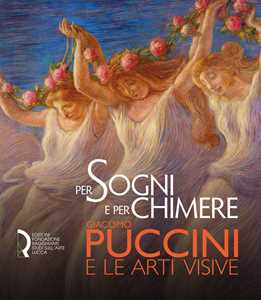 Libro Per sogni e per chimere. Giacomo Puccini e le arti visive. Catalogo della mostra (Lucca, 18 maggio-23 settembre 2018). Ediz. italiana e inglese 