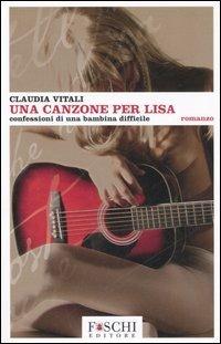 Una canzone per Lisa. Confessioni di una bambina difficile - Claudia Vitali - copertina