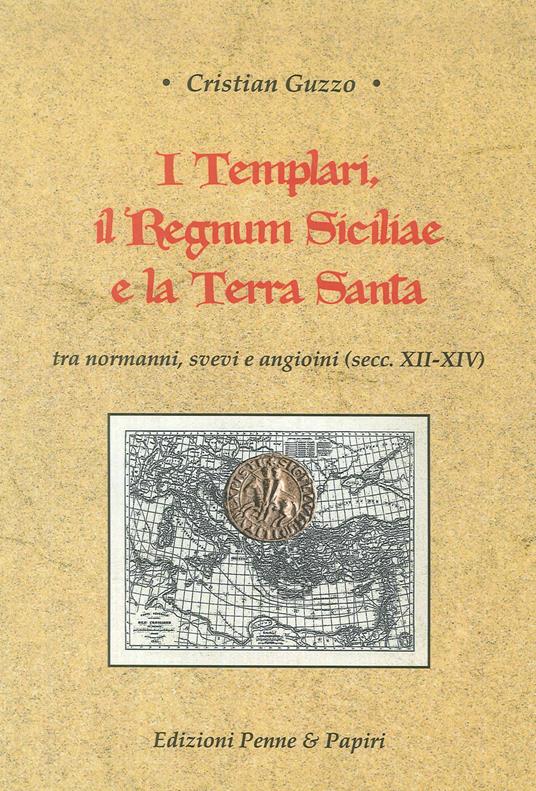 I templari, il Regnum Siciliae e la Terra Santa. Tra normanni, svevi e angioini (secc. XII-XIV) - Cristian Guzzo - copertina