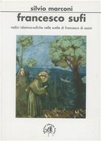 Francesco sufi. Radici islamicosufiche nelle scelte di Francesco d'Assisi - Silvio Marconi - copertina