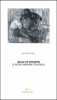 Solo un istante e altri drammi teatrali - Giuseppe Arbia - copertina