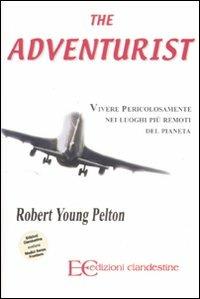 The adventurist. Vivere pericolosamente nei luoghi più remoti del pianeta - Robert Young Pelton - copertina