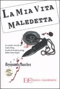 La mia vita maledetta. La storia vera di un Latin King, la più pericolosa gang latino-americana - Reymundo Sanchez - copertina