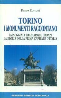 Torino: i monumenti raccontano. Passeggiata fra marmi e bronzi. La storia della prima capitale d'Italia