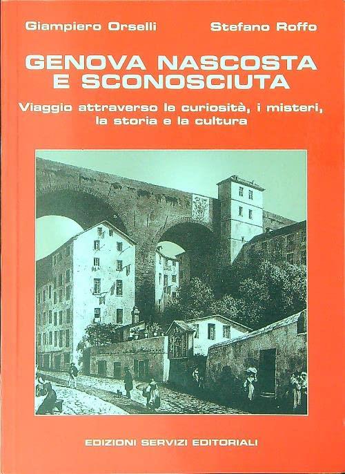 Genova nascosta e sconosciuta. Viaggio attraverso le curiosità, i misteri, la storia e la cultura