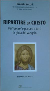 Ripartire da Cristo. Per «uscire» e portare a tutti la gioia del Vangelo - Ernesto Vecchi - copertina
