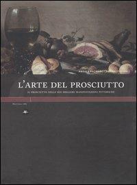 L' arte del prosciutto. Il prosciutto nelle sue migliori manifestazioni pittoriche - Andrea Pacciani,Sabina Italiani - copertina