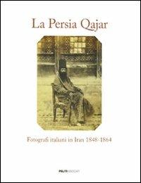 La Persia Qajar. Fotografi italiani in Iran 1848-1864 - copertina