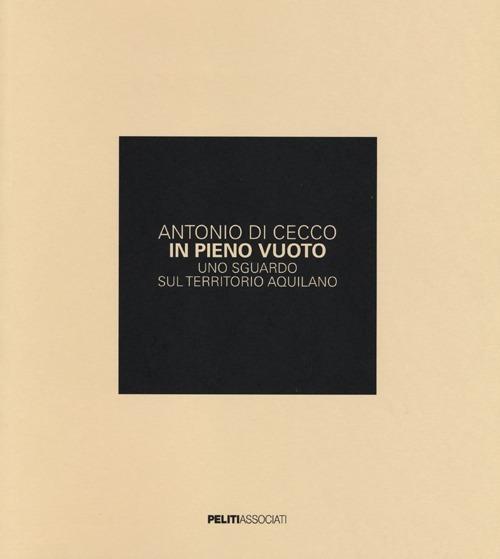 In pieno vuoto. Uno sguardo sul territorio aquilano. Ediz. illustrata - Antonio Di Cecco - copertina