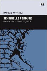 Sentinelle perdute. Gli anarchici, la morte, la guerra - Maurizio Antonioli - copertina