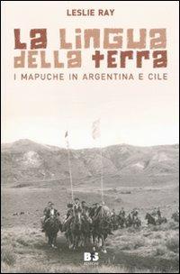 La lingua della terra. I Mapuche in Argentina e Cile - Leslie Ray - copertina