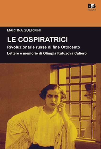 Le cospiratrici. Rivoluzionarie russe di fine Ottocento. Lettere e memorie di Olimpia Kutuzova Cafiero - Martina Guerrini - copertina