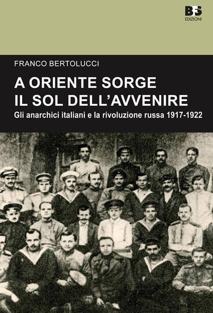 A Oriente sorge il sole dell'avvenire. Gli anarchici italiani e la rivoluzione russa 1917-1922 - Franco Bertolucci - copertina