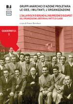 Gruppi anarchici d'azione proletaria. Le idee, i militanti, l'organizzazione. Vol. 2: Dalla rivolta di Berlino all'insurrezione di Budapest: dall'organizzazione libertaria al partito di classe.