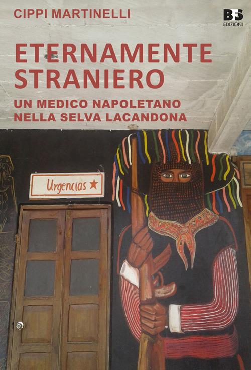 Eternamente straniero. Un medico napoletano nella Selva Lacandona - Cippi Martinelli - copertina