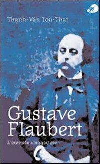 Gustave Flaubert. L'eremita viaggiatore - Thanh-Van Ton-That - copertina