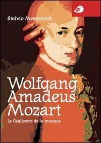 Wolfgang Amadeus Mozart. Le Cagliostro de la musique - Stelvio Mestrovich - copertina