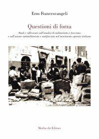 Libro Questioni di forza. Studi e riflessioni sull'analisi di militarismo e fascismo e sull'azione antimilitarista e antifascista del movimento operaio italiano Eros Francescangeli