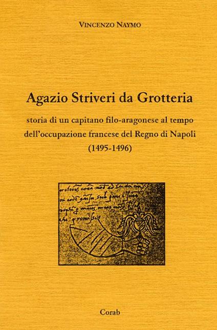 Agazio Striveri da Grotteria. Storia di un capitano filo-aragonese al tempo dell'occupazione francese del Regno di Napoli (1495-1496) - Vincenzo Naymo - copertina
