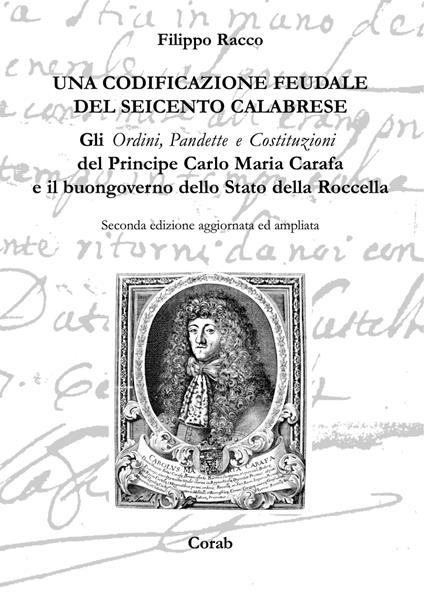 Una codificazione feudale del Seicento calabrese. Gli ordini, pandette e costituzioni del principe Carlo Maria Carafa e il buongoverno dello Stato della Rocella - Filippo Racco - copertina
