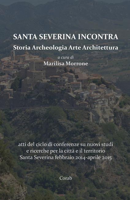 Santa Severina incontra. Storia archeologia arte architettura. Atti del ciclo di conferenze su nuovi studi e ricerche per la città e il territorio Santa Severina (febbraio 2014-aprile 2015) - copertina