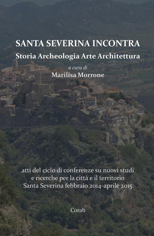 Santa Severina incontra. Storia archeologia arte architettura. Atti del ciclo di conferenze su nuovi studi e ricerche per la città e il territorio Santa Severina (febbraio 2014-aprile 2015) - copertina