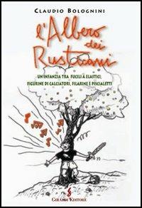 L'albero dei rusticani. Un'infanzia tra fucili a elastici, figurine di calciatori, filarine e piscialetti - Claudio Bolognini - copertina