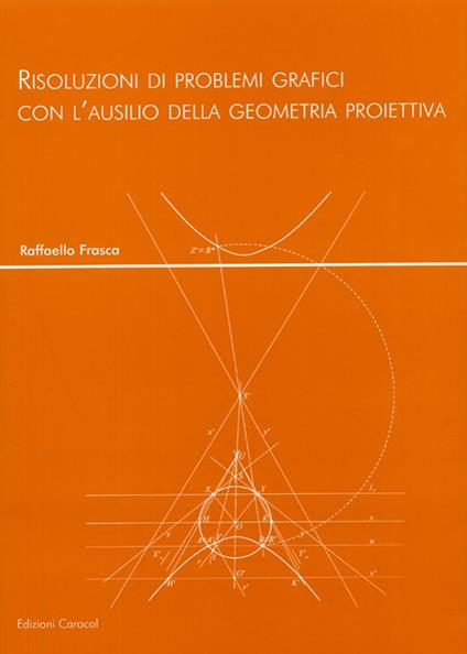 Risoluzioni di problemi grafici con l'ausilio della geometria proiettiva - Raffaello Frasca - copertina