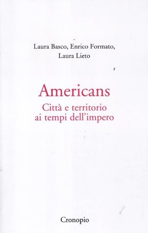 Americans. Città e territorio ai tempi dell'impero - Laura Basco,Enrico Formato,Laura Lieto - copertina