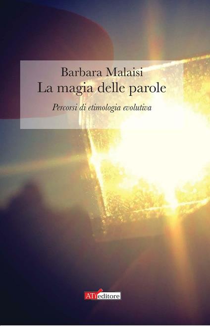 La magia delle parole. Percorsi di etimologia evolutiva - Barbara Malaisi - copertina