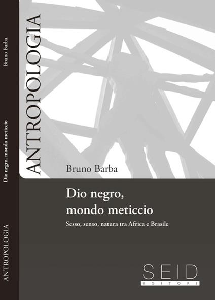 Dio negro, mondo meticcio. Sesso, senso, natura tra Africa e Brasile - Bruno Barba - copertina