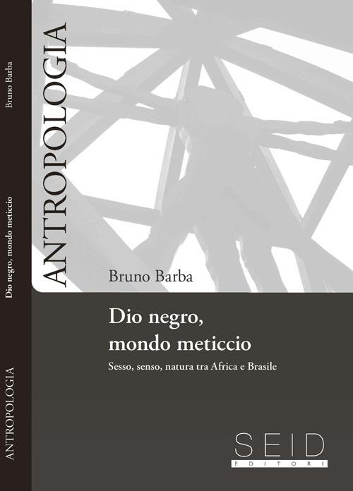 Dio negro, mondo meticcio. Sesso, senso, natura tra Africa e Brasile - Bruno Barba - copertina