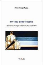 Un' idea della filosofia. Attraverso un viaggio nella mentalità occidentale