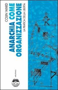 Anarchia come organizzazione. La pratica della libertà - Colin Ward - copertina