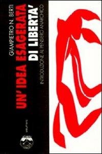 Un'idea esagerata di libertà. Introduzione al pensiero anarchico - Giampietro N. Berti - copertina