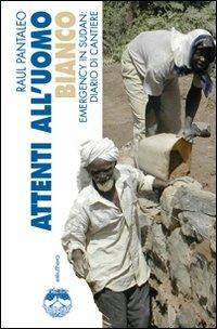 Attenti all'uomo bianco. Emergency in Sudan: diario di cantiere - Raul Pantaleo - copertina