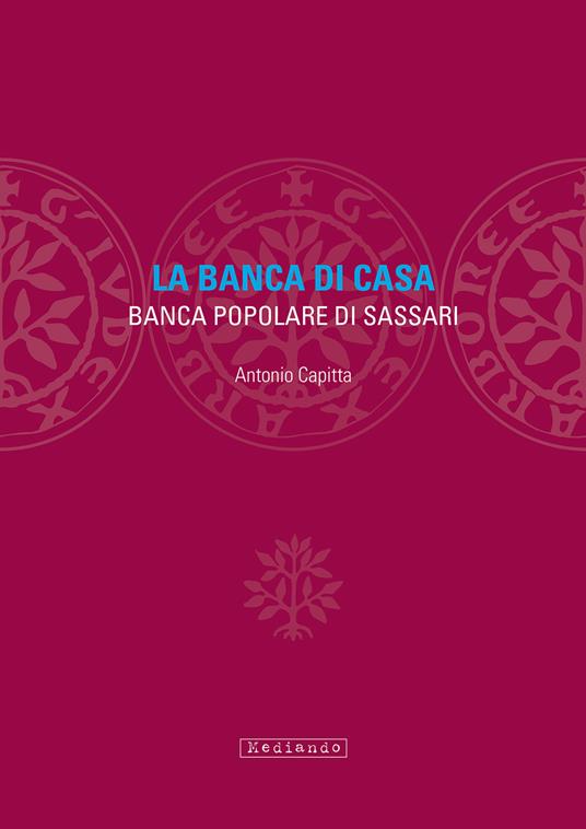 La banca di casa. Banca popolare di Sassari - Antonio Capitta - copertina