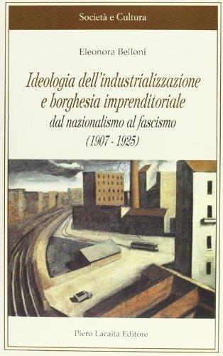 Ideologia dell'industrializzazione e borghesia imprenditoriale dal Nazionalismo al Fascimo 1907-1925
