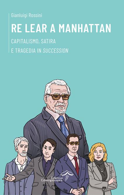 Re Lear a Manhattan. Capitalismo, satira e tragedia in «Succession» - Gianluigi Rossini - copertina