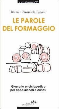 Le parole del formaggio. Glossario enciclopedico per appassionati e curiosi - Bruno Pistoni,Emanuela Pistoni - copertina