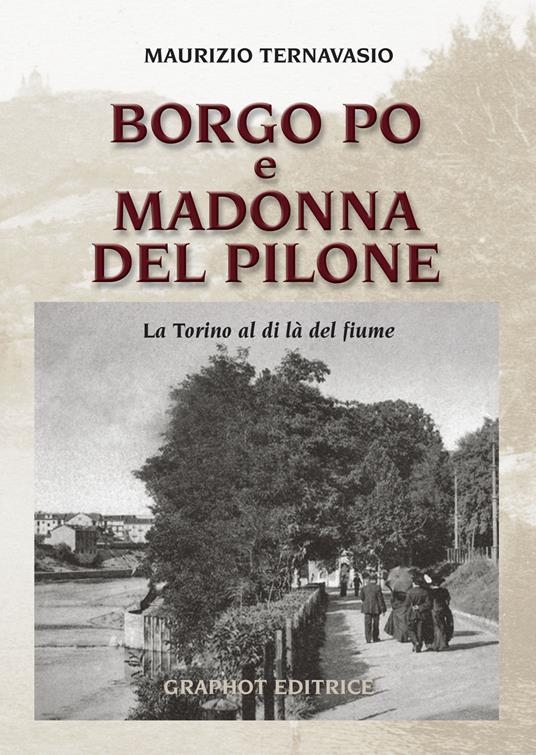 Borgo Po e Madonna del Pilone. La Torino al di là del fiume - Maurizio Ternavasio - copertina