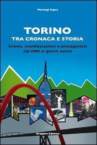 Torino tra cronaca e storia. Eventi, manifestazioni e protagonisti dal 1900 ai giorni nostri - Pierluigi Capra - copertina