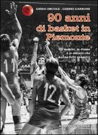 Novant'anni di basket in Piemonte. Gli uomini, le donne e le società che hanno fatto canestro - Guido Ercole,Gianni Garrone - copertina