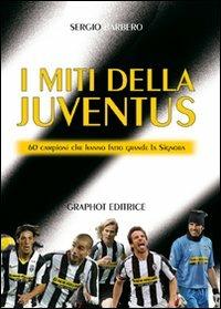 I miti della Juve. 60 campioni che hanno fatto grande la Signora - Sergio Barbero - copertina