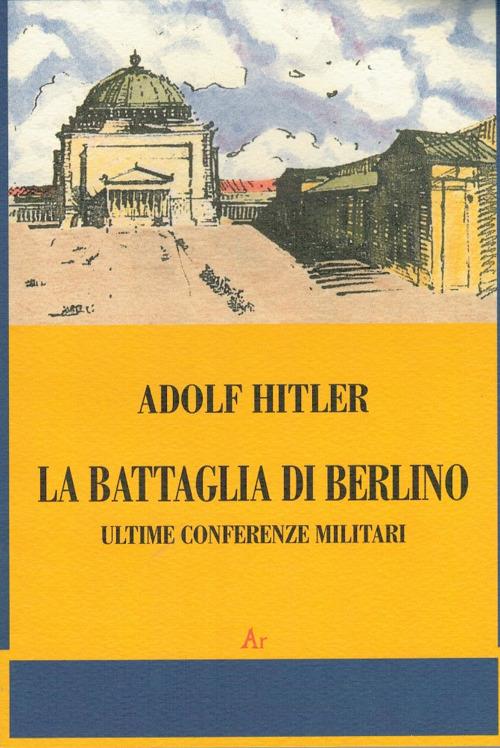 La battaglia di Berlino. Ultime conferenze militari - Adolf Hitler - copertina