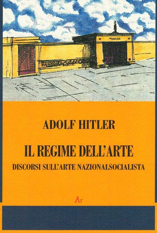 Il regime dell'arte. Discorsi sull'arte nazionalsocialista - Adolf Hitler - copertina